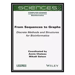 کتاب From Sequences to Graphs: Discrete Methods and Structures for Bioinformatics اثر Annie Chateau AND Mikael Salson انتشارات مؤلفین طلایی