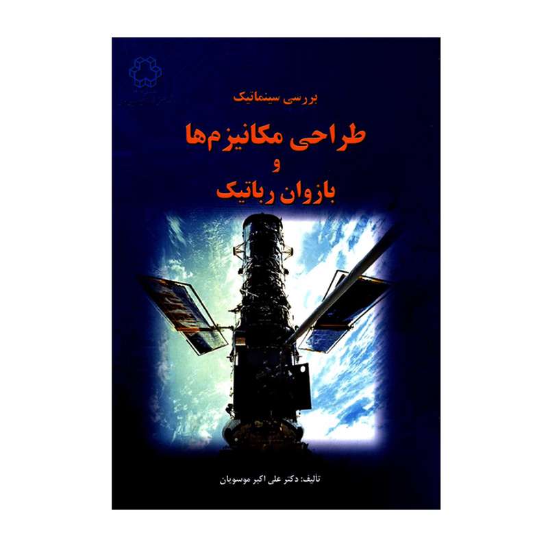 کتاب بررسی سینماتیک طراحی مکانیزم ها و بازوان رباتیک اثر علی اکبر موسویان انتشارات دانشگاه صنعتی خواجه نصیرالدین طوسی