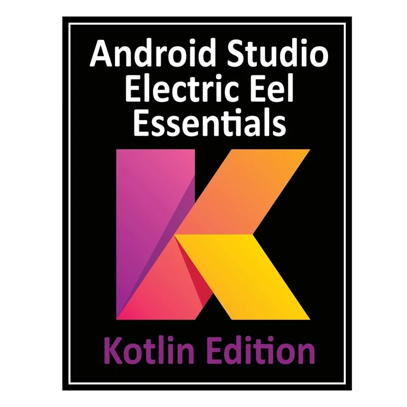 کتاب Android Studio Electric Eel Essentials - Kotlin Edition: Developing Android Apps Using Android Studio 2022.1.1 and Kotlin اثر Neil Smyth انتشارات مؤلفین طلایی