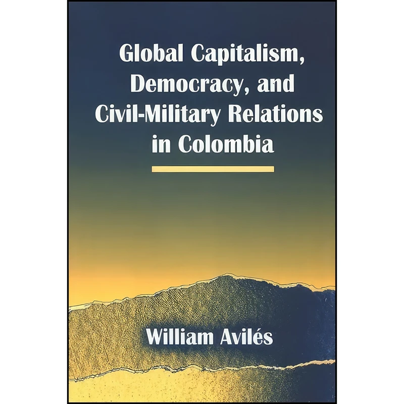 کتاب Global Capitalism, Democracy, and Civil-Military Relations in Colombia  اثر William Aviles انتشارات SUNY Press