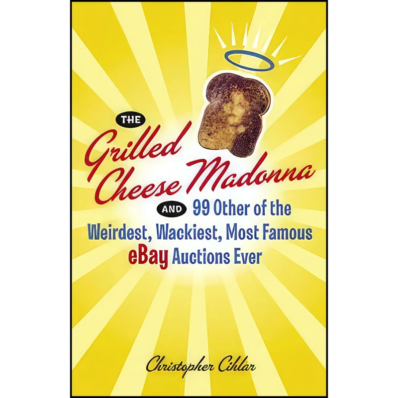 کتاب The Grilled Cheese Madonna and 99 Other of the Weirdest  Wackiest  Most Famous eBay Auctions Ever اثر Christopher Cihlar انتشارات Broadway
