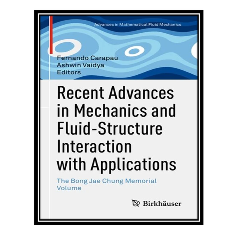 کتاب Recent Advances in Mechanics and Fluid-Structure Interaction with Applications: The Bong Jae Chung Memorial Volume اثر Fernando Carapau, Ashwin Vaidya انتشارات مؤلفین طلایی