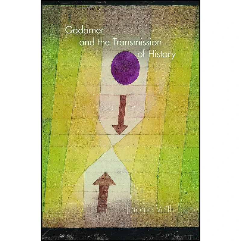 کتاب Gadamer and the Transmission of History  اثر Jerome Veith انتشارات Indiana University Press