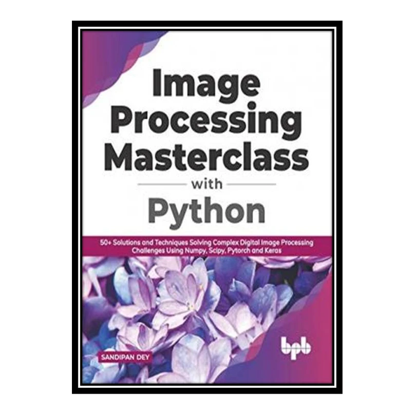 کتاب Image Processing Masterclass with Python اثر Sandipan Dey انتشارات مؤلفین طلایی