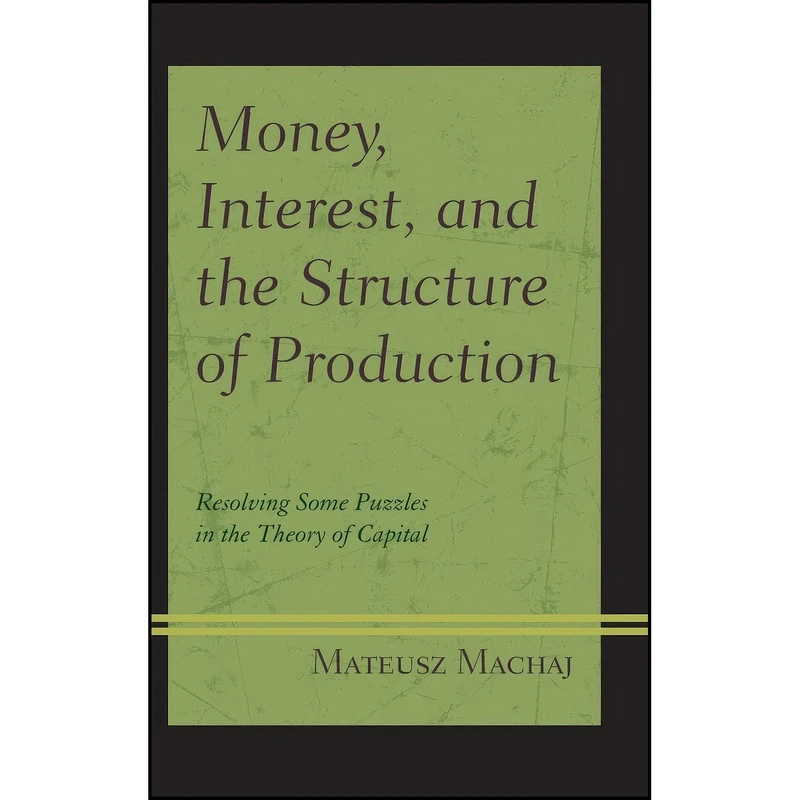 کتاب Money, Interest, and the Structure of Production اثر Mateusz Machaj انتشارات Lexington Books