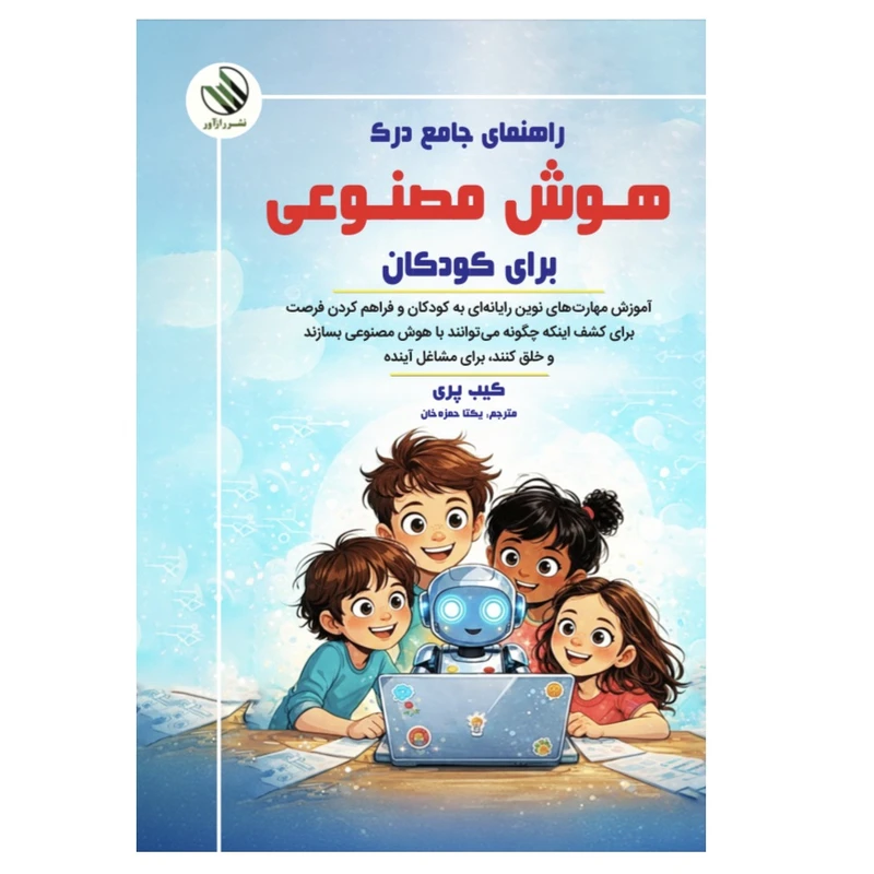 کتاب راهنمای جامع درک هوش مصنوعی برای کودکان اثر کیب پری ترجمه یکتا حمزه خان نشر راز آور