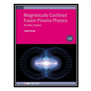 کتاب Magnetically Confined Fusion Plasma Physics, Volume 3: Kinetic theory اثر Linjin Zheng انتشارات مؤلفین طلایی