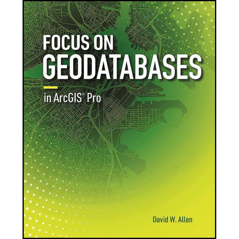 کتاب Focus on Geodatabases in ArcGIS Pro اثر David W. Allen انتشارات Esri Press