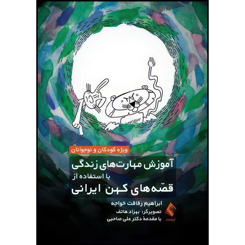 کتاب آموزش مهارت های زندگی با استفاده از قصه های کهن ایرانی ویژه کودکان و نوجوانان اثر ابراهیم رفاقت خواجه انتشارات ارجمند