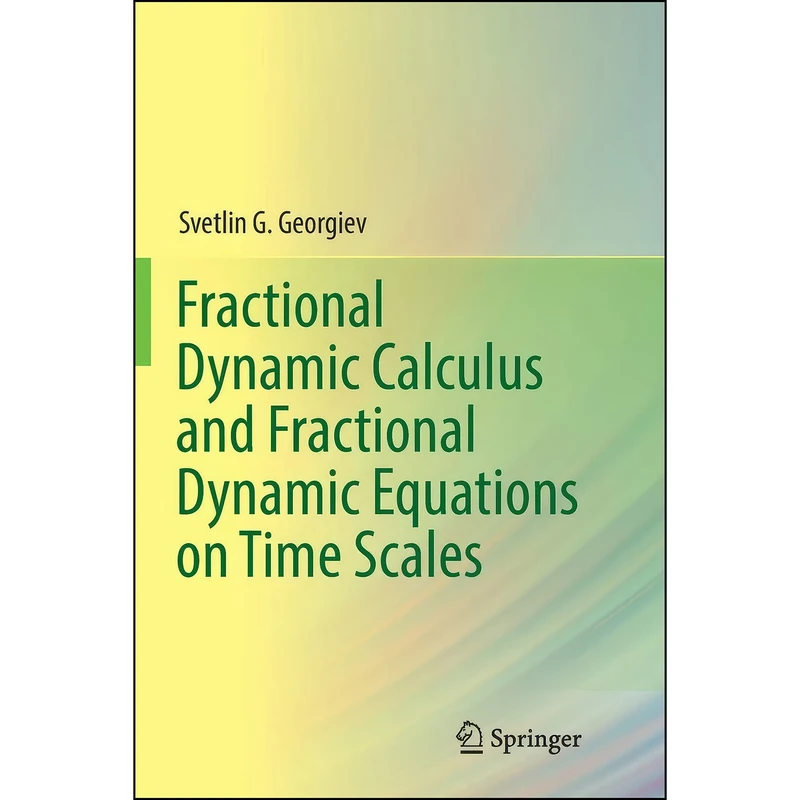کتاب Fractional Dynamic Calculus and Fractional Dynamic Equations on Time Scales اثر Svetlin Georgiev انتشارات تازه ها