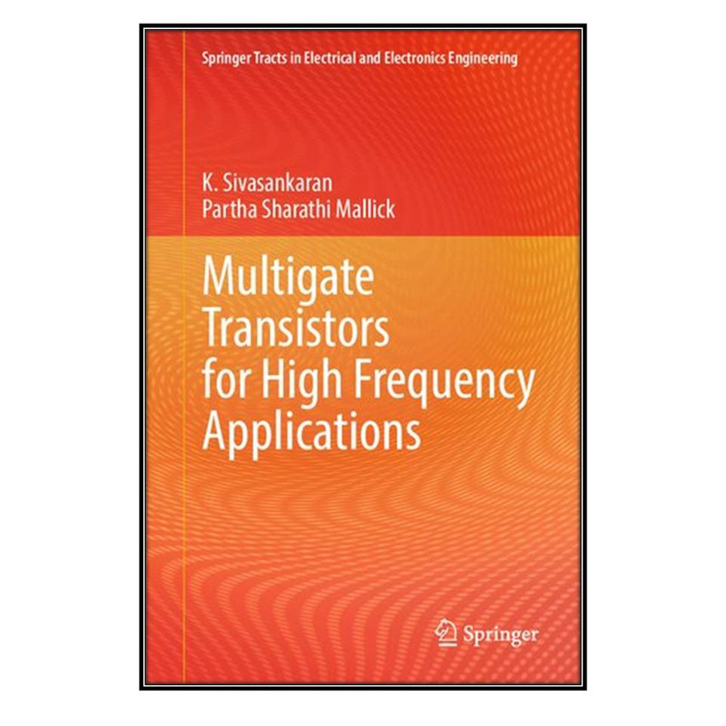  کتاب Multigate Transistors for High Frequency Applications اثر K. Sivasankaran and Partha Sharathi Mallick انتشارات مؤلفين طلايي