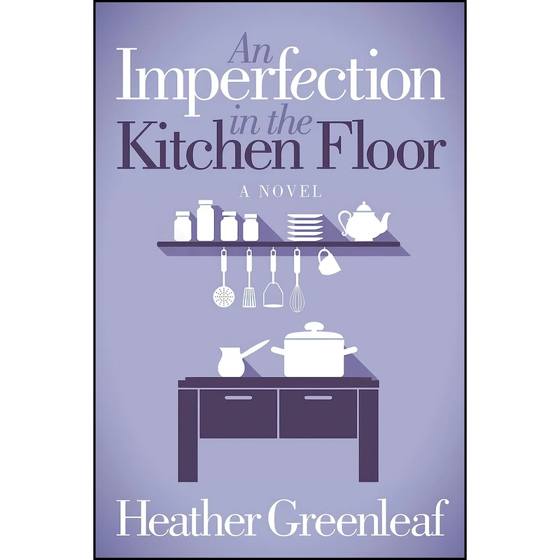 کتاب An Imperfection in the Kitchen Floor اثر Heather Greenleaf انتشارات Morgan James Fiction