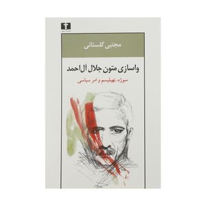 کتاب واسازی متون جلال آل احمد، سوژه، نهیلیسم و امر سیاسی اثر مجتبی گلستانی انتشارات نیلوفر