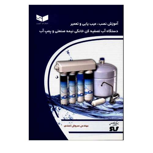 کتاب آموزش نصب و عیب یابی و تعمیر دستگاه آب تصفیه کن خانگی نیمه صنعتی و پمپ آب اثر مهندس سروش احمدی انتشارات کیفیت