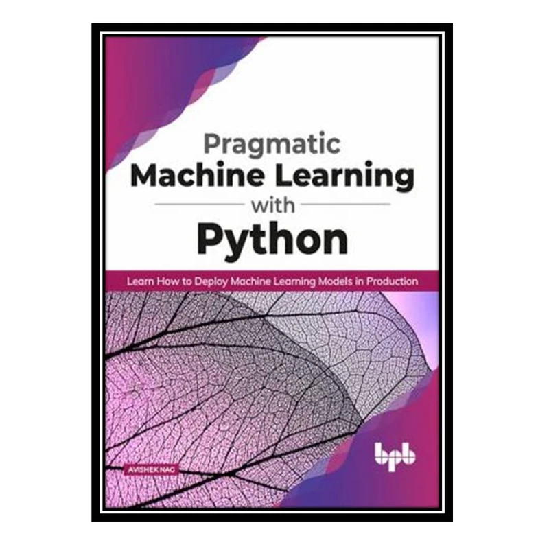 کتاب Pragmatic Machine Learning with Python اثر Avishek Nag انتشارات مؤلفین طلایی
