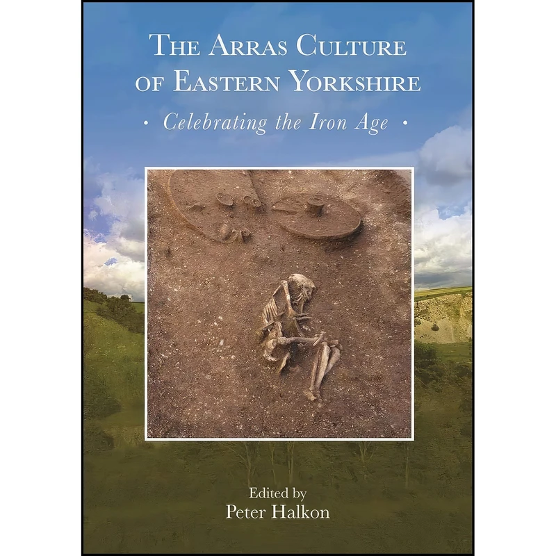 کتاب The Arras Culture of Eastern Yorkshire – Celebrating the Iron Age اثر Peter Halkon انتشارات Oxbow Books