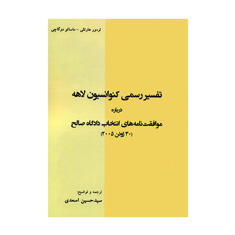 کتاب تفسیر رسمی کنوانسیون لاهه درباره موافقت نامه های انتخاب دادگاه صالح 30 ژوئن 2005 اثر تره ور هارتلی و ماساتو دوگاچی انتشارات کاسپین دانش