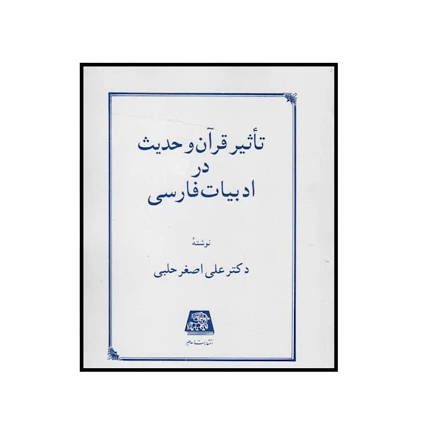 كتاب تاثیر قرآن و حدیث در ادبیات فارسی اثر علي اصغر حلبي انتشارات اساطير