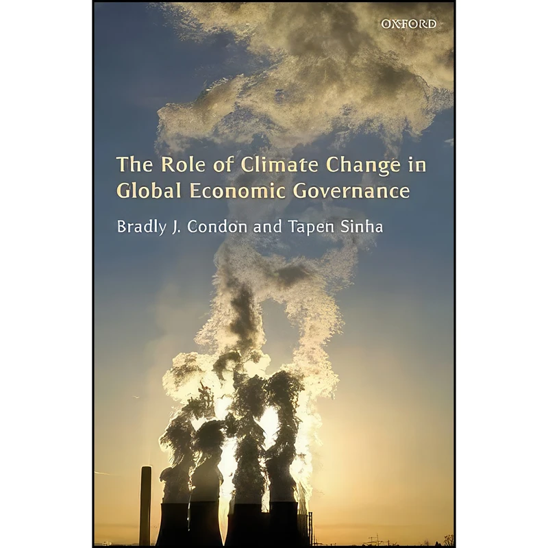 کتاب The Role of Climate Change in Global Economic Governance اثر Bradly J. Condon and Tapen Sinha انتشارات Oxford University Press