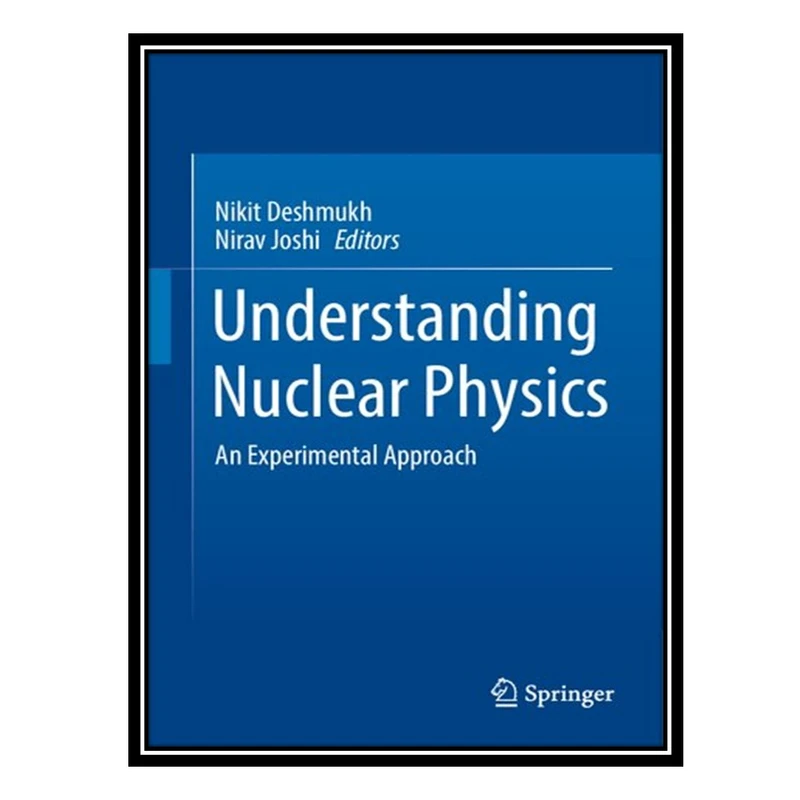کتاب Understanding Nuclear Physics: An Experimental Approach اثر Nikit Deshmukh, Nirav Joshi انتشارات مؤلفین طلایی