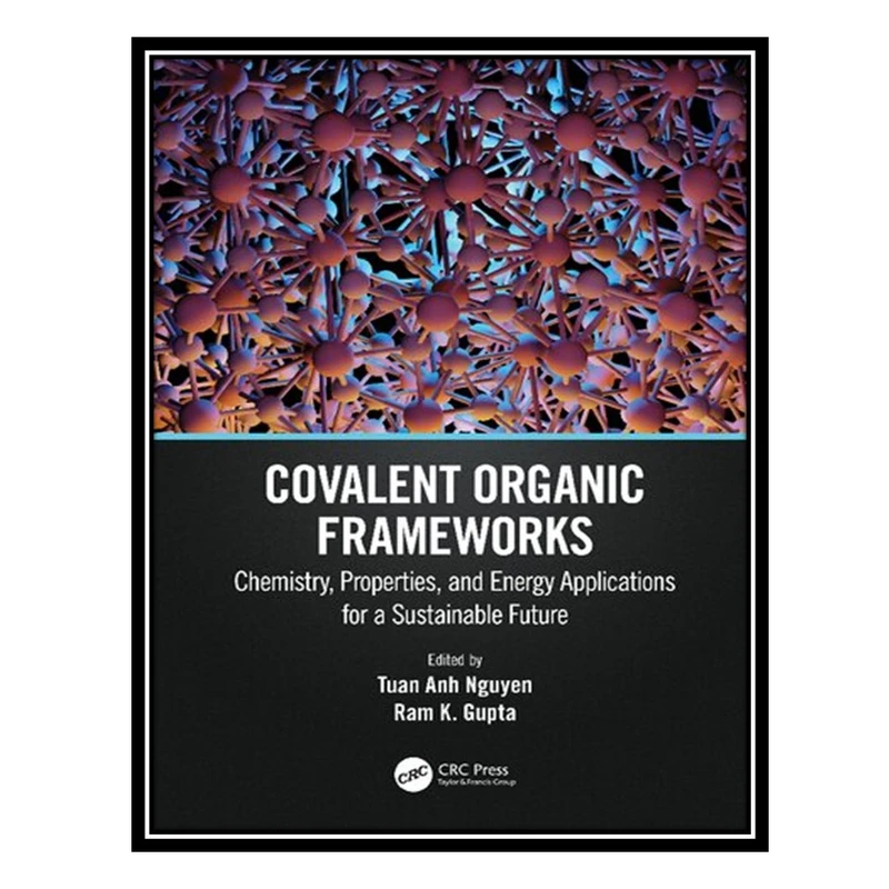 کتاب Covalent Organic Frameworks: Chemistry, Properties, and Energy Applications for a Sustainable Future اثر Tuan Anh Nguyen and Ram K. Gupta انتشارات مؤلفین طلایی