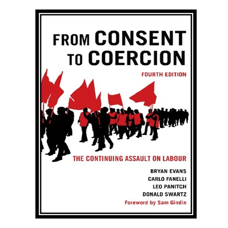 کتاب From Consent to Coercion The Continuing Assault on Labour اثر جمعی از نویسندگان انتشارات مؤلفین طلایی