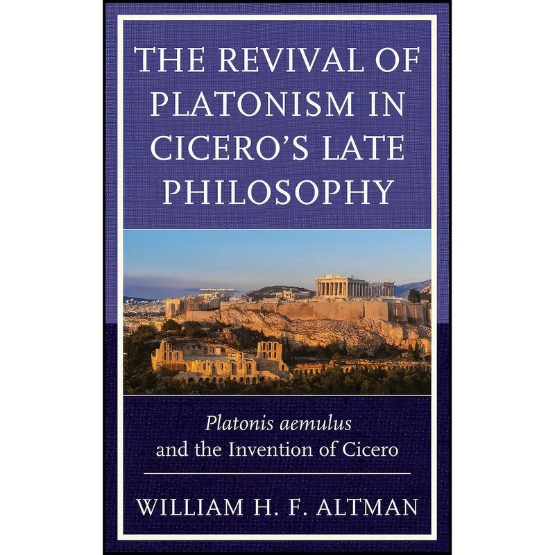 کتاب The Revival of Platonism in Ciceros Late Philosophy اثر William H. F. Altman انتشارات Lexington Books