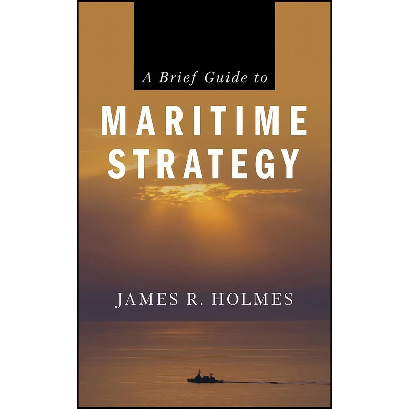 کتاب A Brief Guide to Maritime Strategy اثر James R. Holmes انتشارات Naval Institute Press
