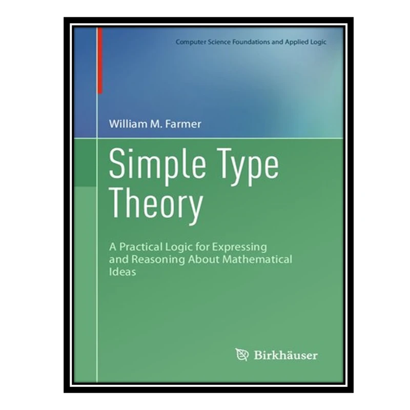 کتاب Simple Type Theory - A Practical Logic for Expressing and Reasoning About Mathematical Ideas اثر William M. Farmer انتشارات مؤلفین طلایی