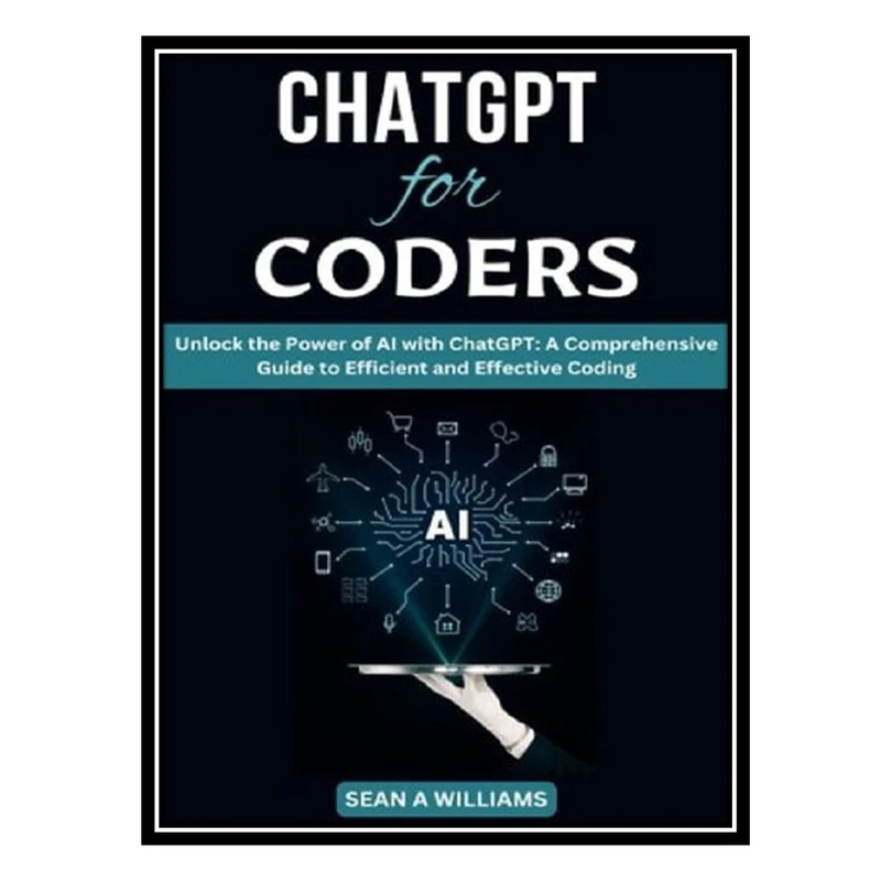 کتاب ChatGPT for Coders Unlock the Power of AI with ChatGPT: A Comprehensive Guide to Efficient and Effective Coding اثر Sean A Williams انتشارات مؤلفین طلایی