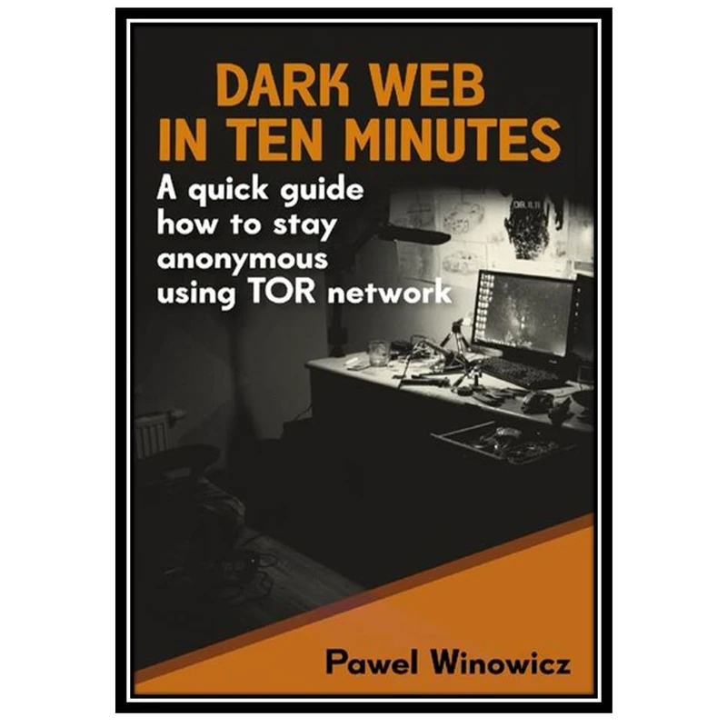 کتاب Dark Web in ten minutes: A quick guide how to stay anonymous using TOR network اثر Winowicz Pawe انتشارات مؤلفین طلایی
