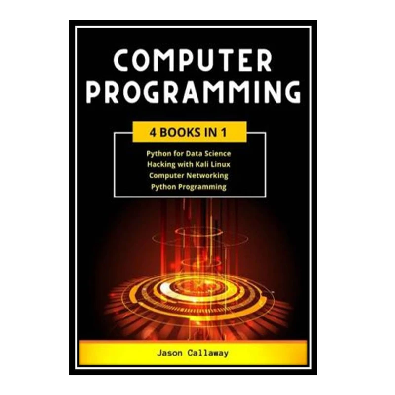 کتاب COMPUTER PROGRAMMING 4 Books In 1: Data Science, Hacking with Kali Linux, Computer Networking for Beginners, Python Programming اثر Jason Callaway انتشارات مؤلفین طلایی