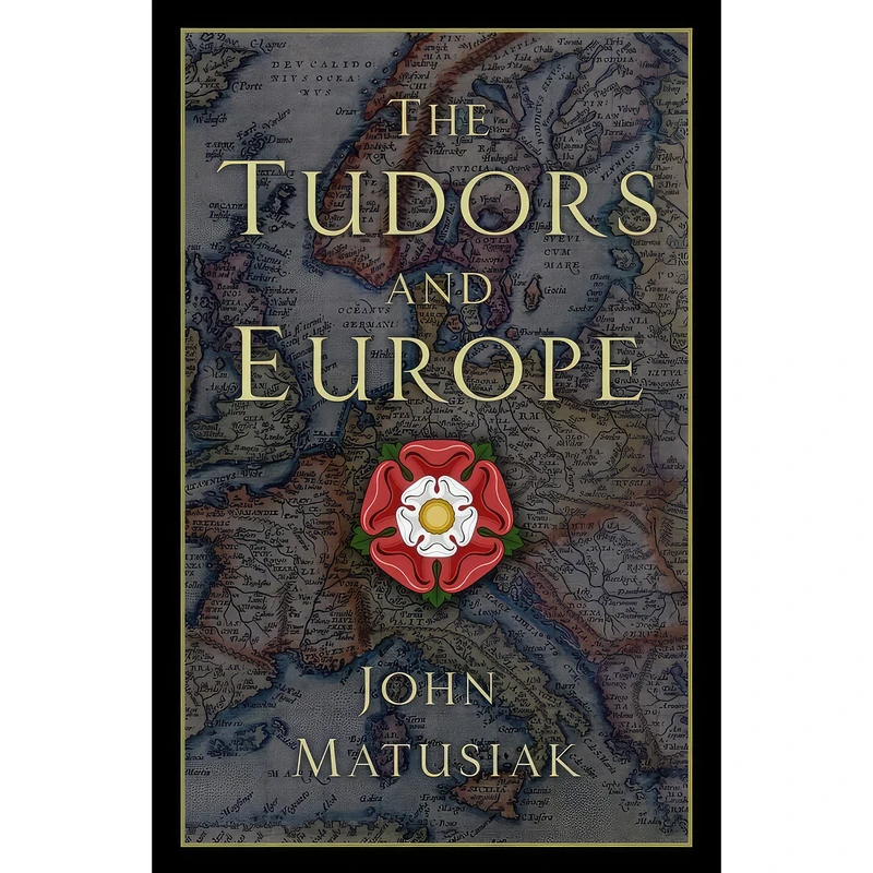 کتاب The Tudors and Europe اثر John Matusiak انتشارات The History Press
