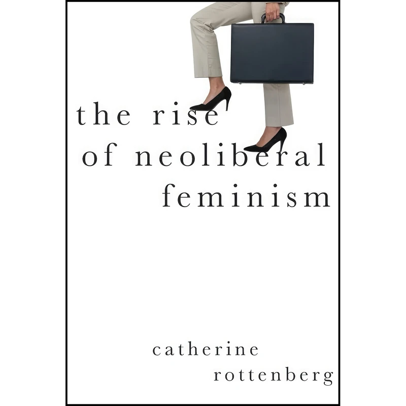 کتاب The Rise of Neoliberal Feminism  اثر Catherine Rottenberg انتشارات Oxford University Press