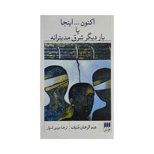 کتاب اكنون...اينجا يا بار ديگر شرق مديترانه اثر عبدالرحمان منيف ترجمه موسي اسوار انتشارات هرمس
