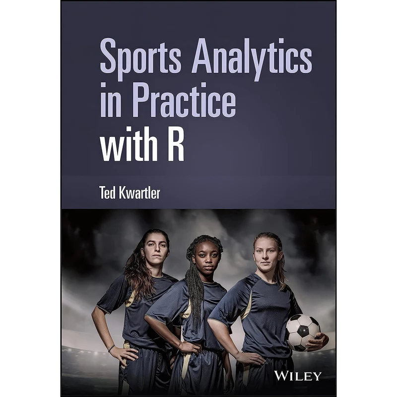 کتاب Sports Analytics in Practice with R اثر Ted Kwartler انتشارات Wiley