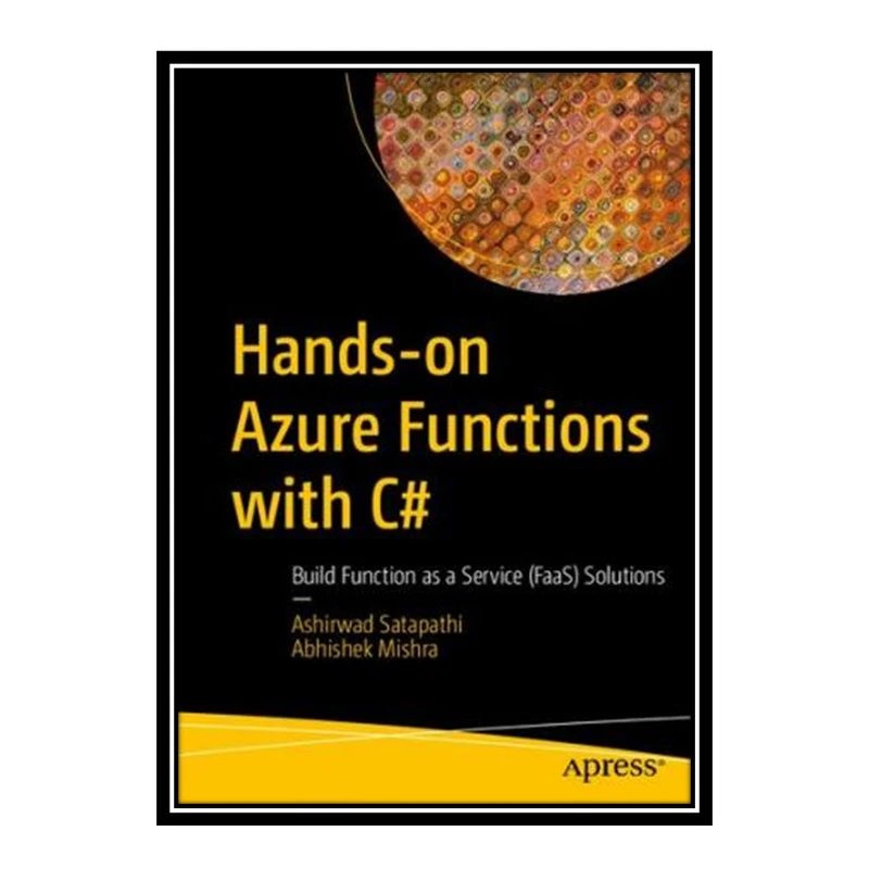 کتاب Hands-on Azure Functions with C#: Build Function as a Service (FaaS) Solutions اثر Ashirwad Satapathi and Abhishek Mishra انتشارات مؤلفین طلایی