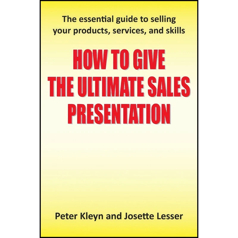 کتاب How to Give the Ultimate Sales Presentation - The Essential Guide to Selling Your Products, Services and Skills اثر Peter Kleyn and Josette Lesser انتشارات Grosvenor House Publishing Limited