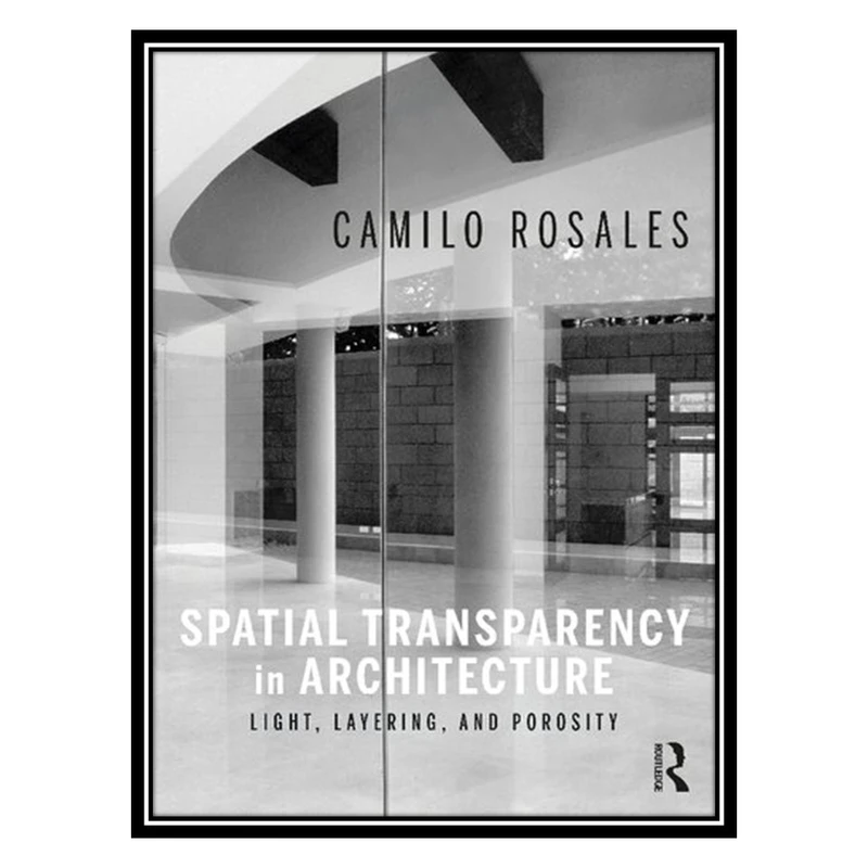 کتاب Spatial Transparency in Architecture: Light, Layering, and Porosity اثر Camilo Rosales انتشارات مؤلفین طلایی