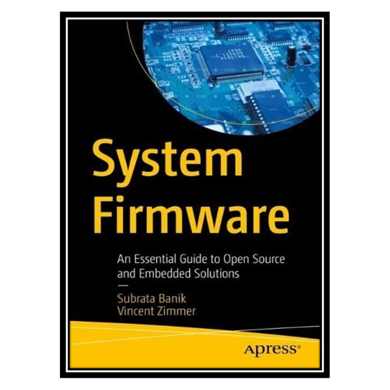 کتاب System Firmware: An Essential Guide to Open Source and Embedded Solutions اثر Subrata Banik, Vincent Zimmer انتشارات مؤلفین طلایی