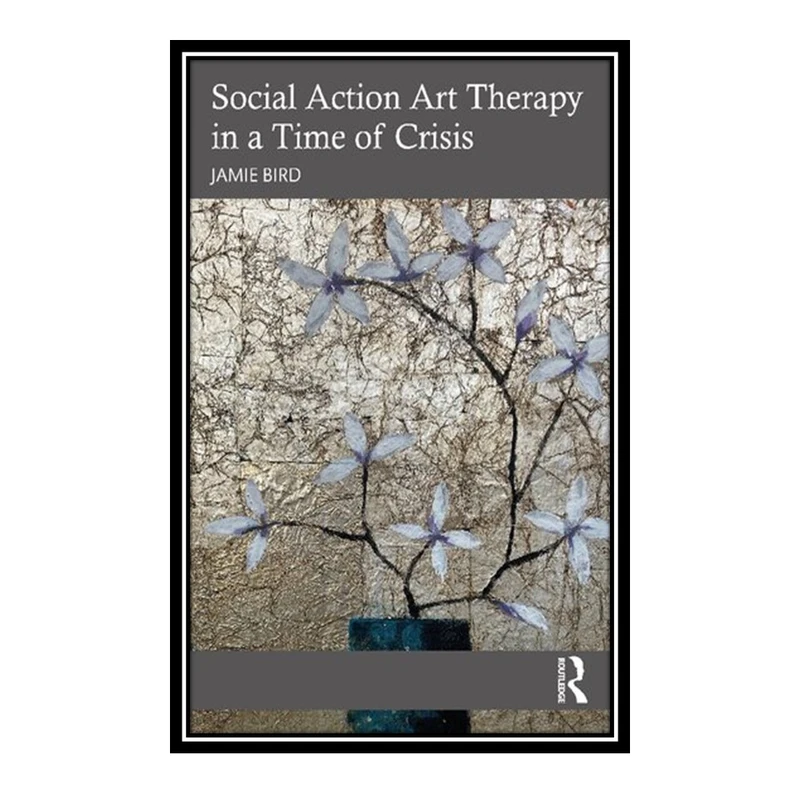 کتاب Social Action Art Therapy in a Time of Crisis اثر Jamie Bird انتشارات مؤلفین طلایی