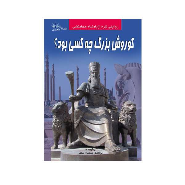 کتاب کوروش چه کسی بود؟ اثر ابوالفضل طاهریان ریزی انتشارات طاهریان