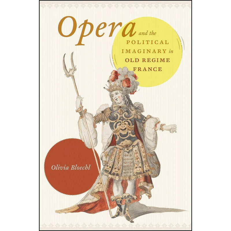 کتاب Opera and the Political Imaginary in Old Regime France اثر Olivia Bloechl انتشارات University of Chicago Press