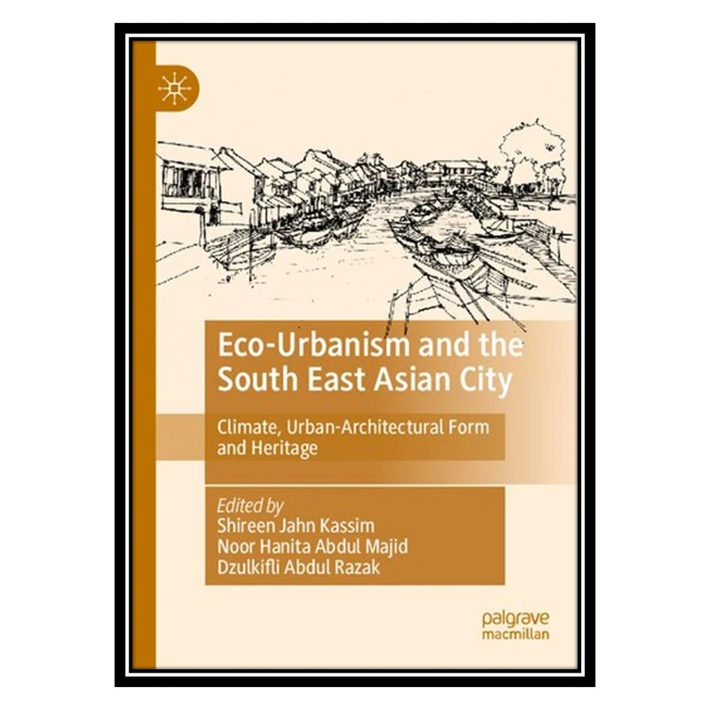 کتاب Eco-Urbanism and the South East Asian City: Climate, Urban-Architectural Form and Heritage اثر جمعی از نویسندگان انتشارات مؤلفین طلایی