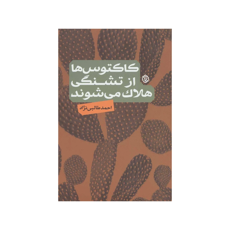 کتاب کاکتوس ها از تشنگی هلاک می شوند اثر احمد طالبی نژاد انتشارات  روزنه
