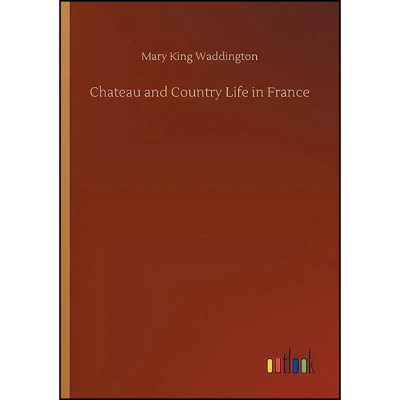 کتاب Chateau and Country Life in France اثر Mary King Waddington انتشارات Outlook Verlag