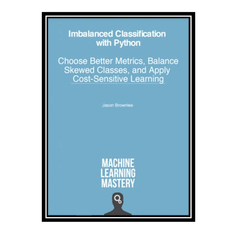 کتاب Imbalanced Classification with Python: Choose Better Metrics, Balance Skewed Classes, and Apply Cost-Sensitive Learning اثر Jason Brownlee انتشارات مؤلفین طلایی