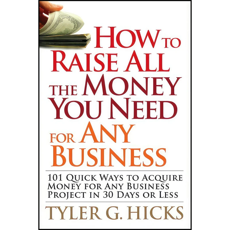 کتاب How to Raise All the Money You Need for Any Business اثر Tyler Gregory Hicks انتشارات Wiley