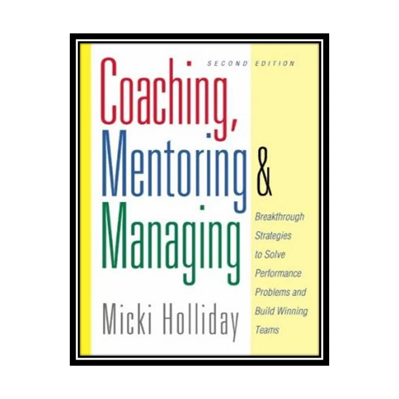 کتاب Coaching Mentoring And Managing Breakthrough Strategies To Solve Performance Problems And Build اثر Micki Holliday انتشارات مؤلفین طلایی