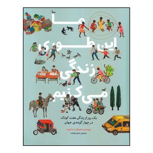 کتاب ما این طوری زندگی میکنیم: یک روز از زندگی هفت کودک در چهار گوشه جهان اثر مت لموث انتشارات طوطی